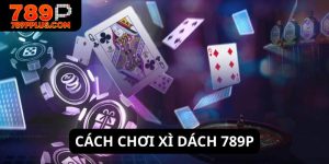 Cách chơi xì dách 789P tuyệt đỉnh