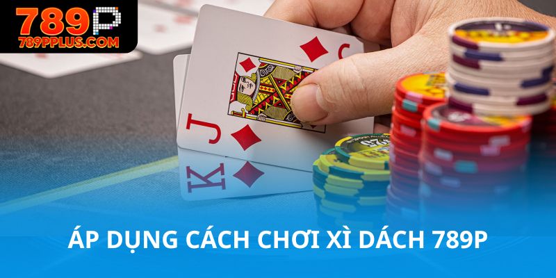 Áp dụng cách chơi xì dách 789P vào bàn cược