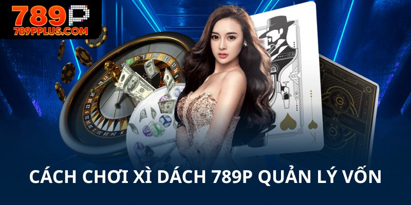 Biết cách chơi xì dách 789P và quản lý vốn tốt