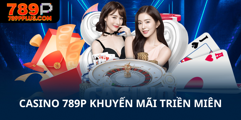 Casino 789P khuyến mãi triền miên cho hội viên