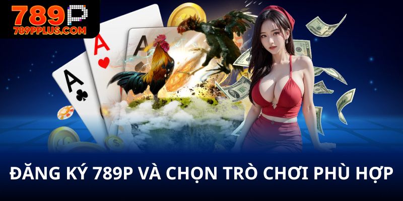 Đăng ký 789P và chọn trò chơi phù hợp