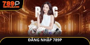 Đăng nhập 789P bước vào thế giới giải trí cá cược