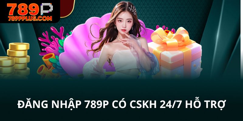 Đăng nhập 789P có CSKH hỗ trợ 24/7