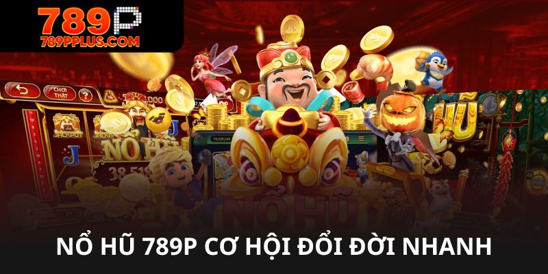 Nổ hũ 789p cơ hội đổi đời nhanh chóng