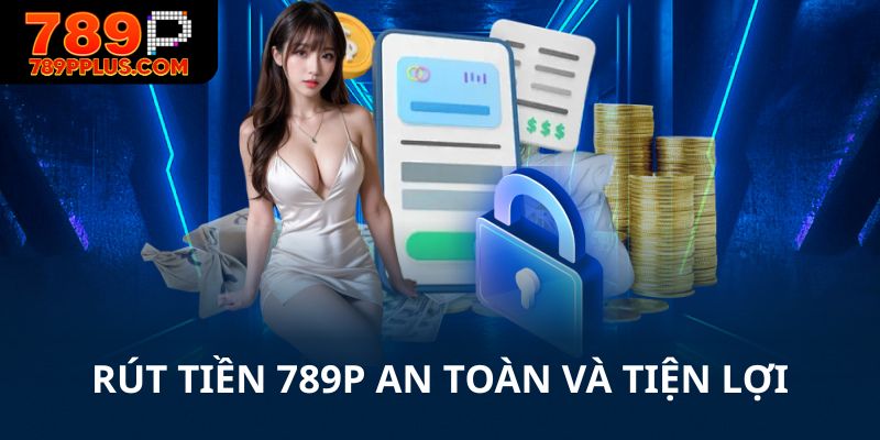 Rút tiền 789P an toàn và tiện lợi