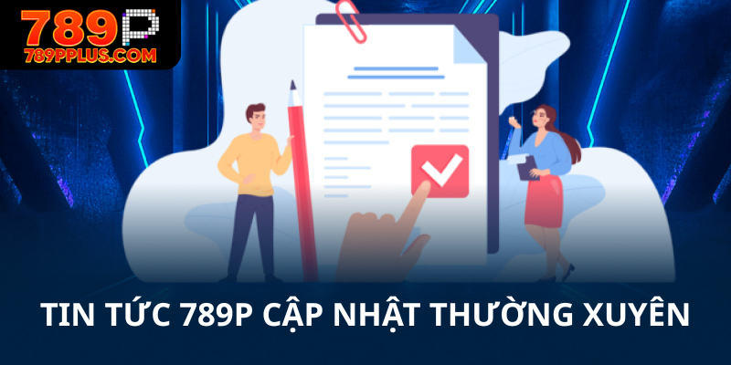 Tin tức 789P cập nhật tin tức nhanh chóng và thường xuyên